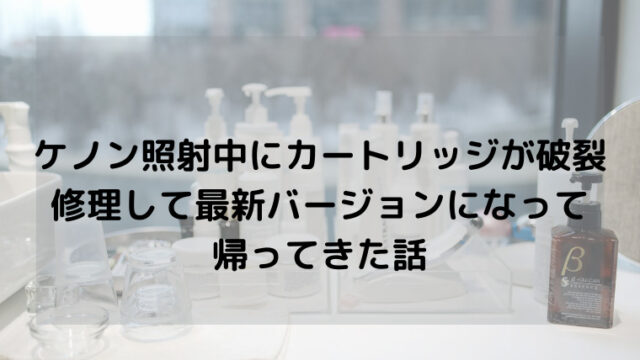 ケノンのカートリッジが破裂